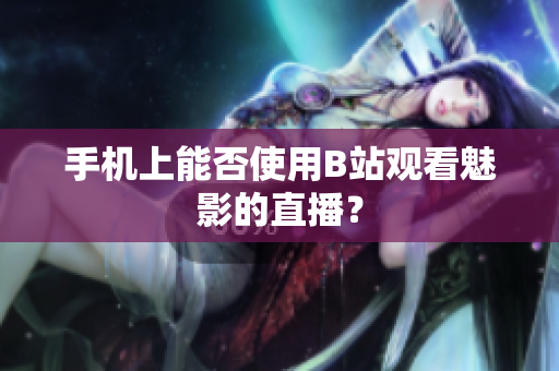 手机上能否使用B站观看魅影的直播？