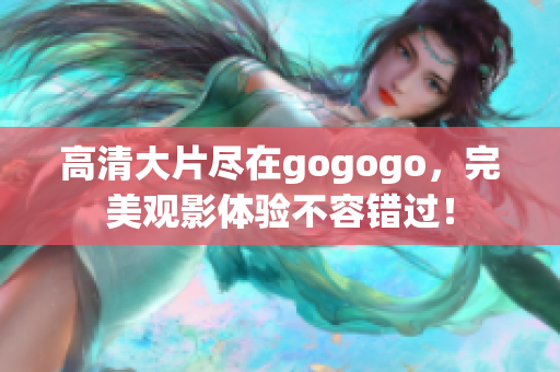 高清大片尽在gogogo，完美观影体验不容错过！
