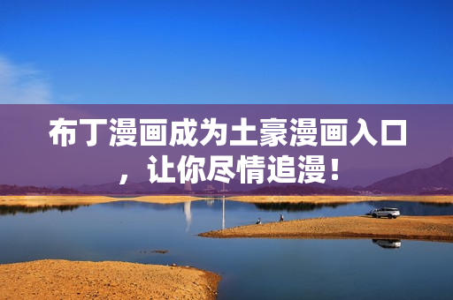 布丁漫画成为土豪漫画入口，让你尽情追漫！