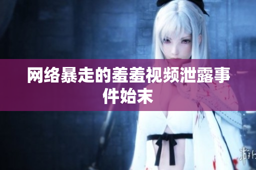 网络暴走的羞羞视频泄露事件始末