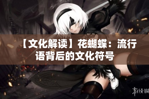 【文化解读】花蝴蝶：流行语背后的文化符号