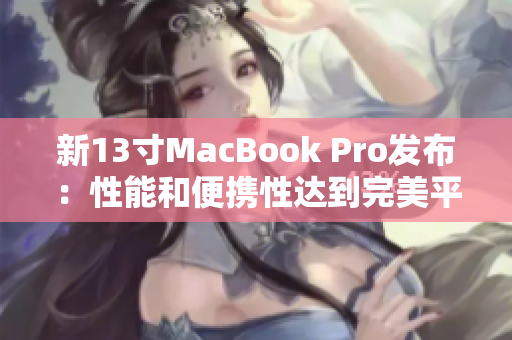 新13寸MacBook Pro发布：性能和便携性达到完美平衡