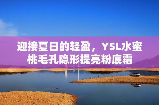 迎接夏日的轻盈，YSL水蜜桃毛孔隐形提亮粉底霜