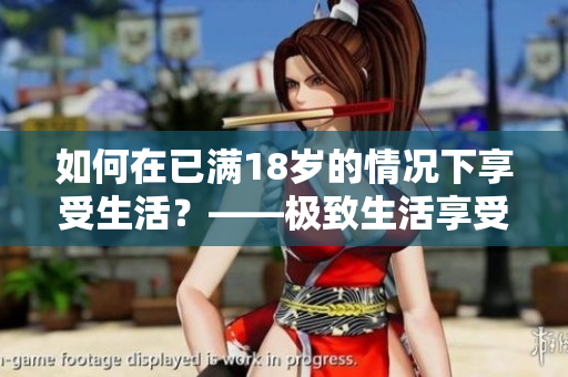 如何在已满18岁的情况下享受生活？——极致生活享受指南