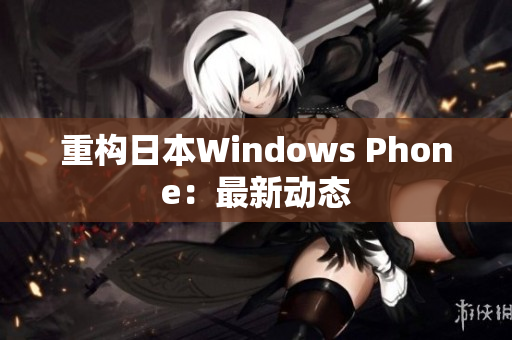 重构日本Windows Phone：最新动态