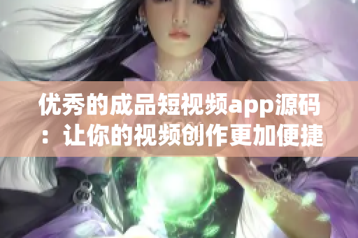 优秀的成品短视频app源码：让你的视频创作更加便捷和高效