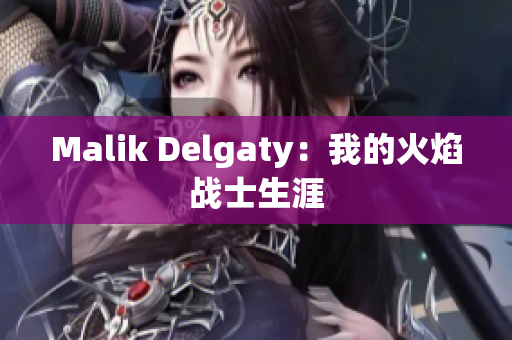 Malik Delgaty：我的火焰战士生涯