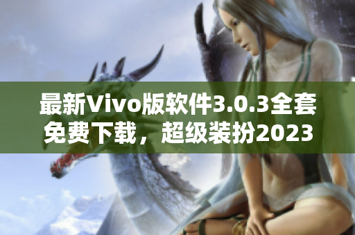 最新Vivo版软件3.0.3全套免费下载，超级装扮2023！