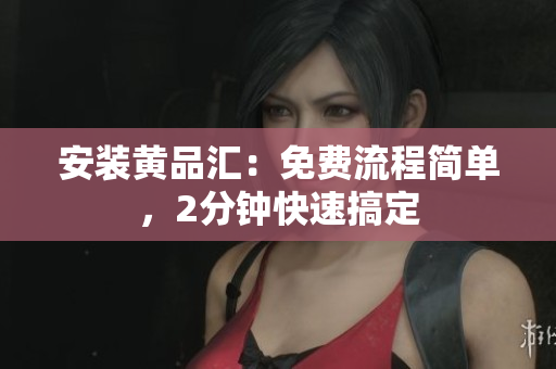安装黄品汇：免费流程简单，2分钟快速搞定
