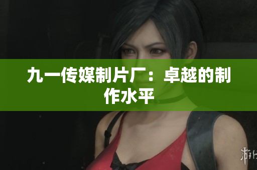 九一传媒制片厂：卓越的制作水平