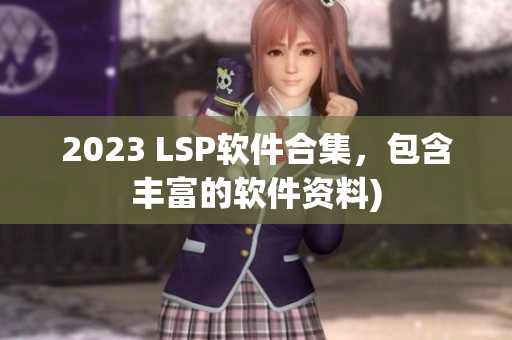 2023 LSP软件合集，包含丰富的软件资料)