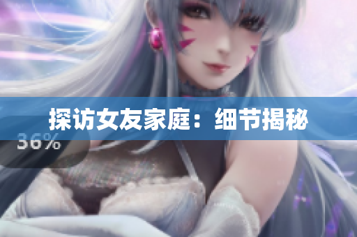 探访女友家庭：细节揭秘