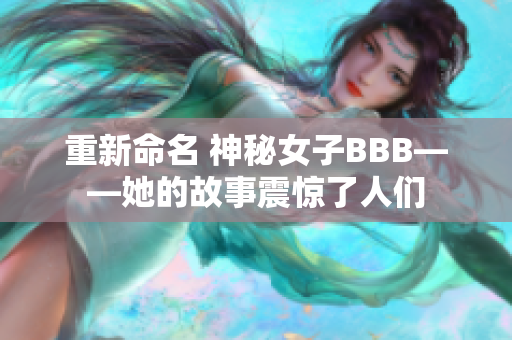 重新命名 神秘女子BBB——她的故事震惊了人们