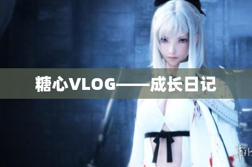 糖心VLOG——成长日记