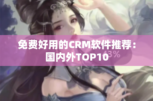 免费好用的CRM软件推荐：国内外TOP10