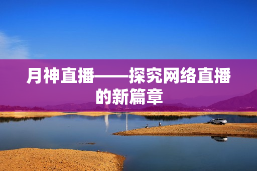 月神直播——探究网络直播的新篇章