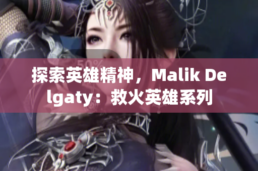 探索英雄精神，Malik Delgaty：救火英雄系列