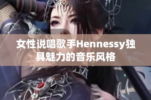 女性说唱歌手Hennessy独具魅力的音乐风格