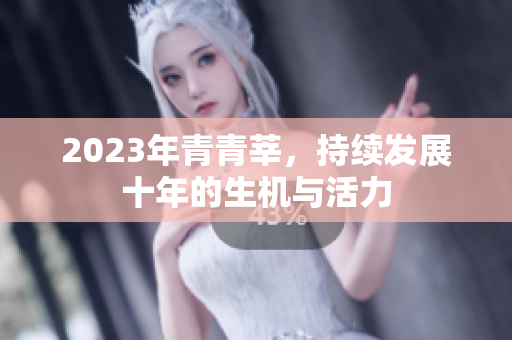 2023年青青莘，持续发展十年的生机与活力