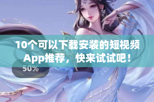 10个可以下载安装的短视频App推荐，快来试试吧！