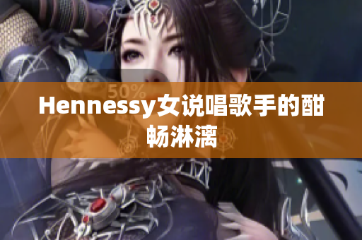 Hennessy女说唱歌手的酣畅淋漓