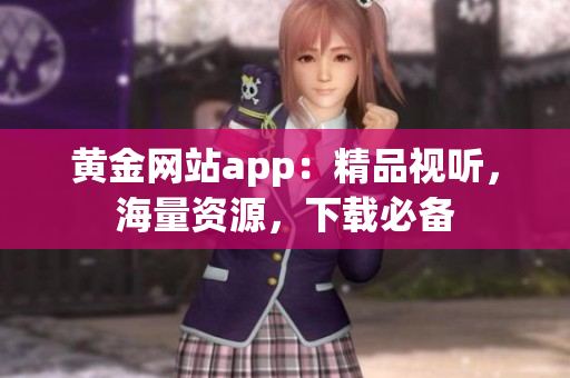 黄金网站app：精品视听，海量资源，下载必备