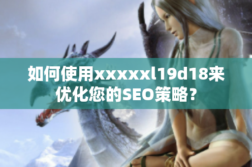 如何使用xxxxxl19d18来优化您的SEO策略？