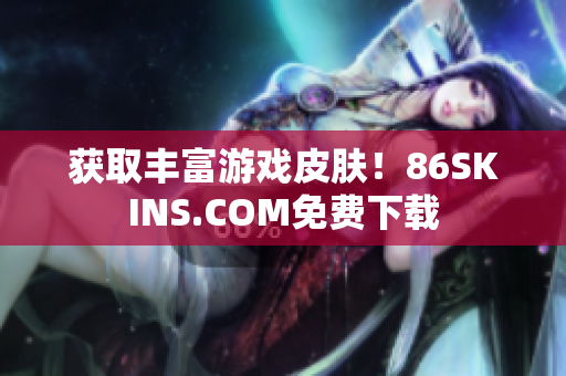 获取丰富游戏皮肤！86SKINS.COM免费下载