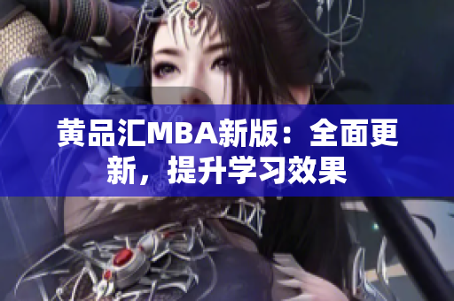 黄品汇MBA新版：全面更新，提升学习效果