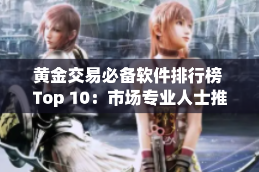 黄金交易必备软件排行榜 Top 10：市场专业人士推荐
