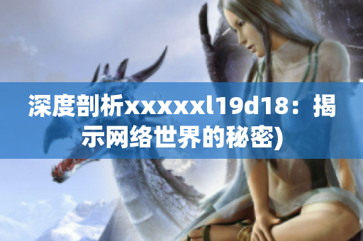 深度剖析xxxxxl19d18：揭示网络世界的秘密)