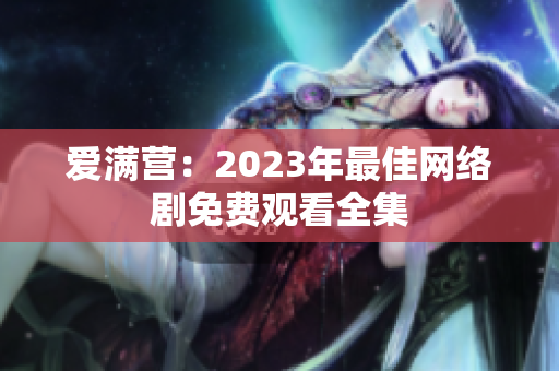 爱满营：2023年最佳网络剧免费观看全集