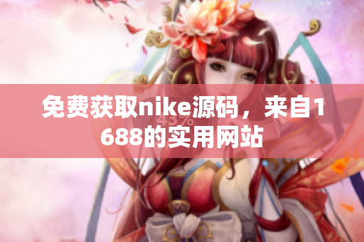 免费获取nike源码，来自1688的实用网站
