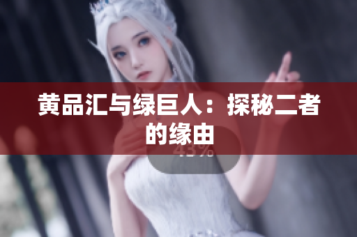黄品汇与绿巨人：探秘二者的缘由