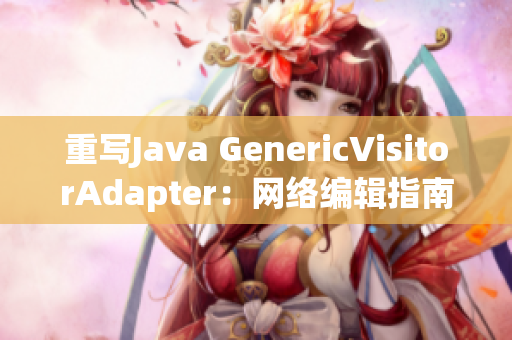 重写Java GenericVisitorAdapter：网络编辑指南