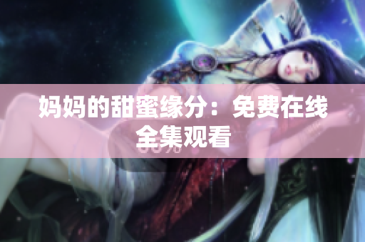 妈妈的甜蜜缘分：免费在线全集观看