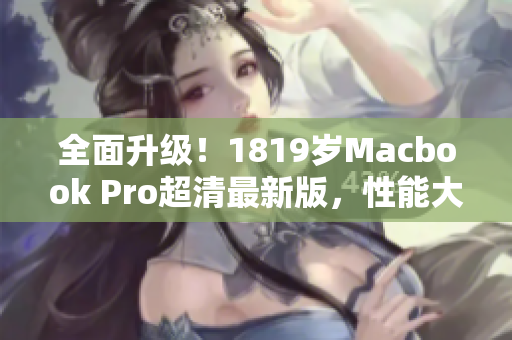 全面升级！1819岁Macbook Pro超清最新版，性能大幅提升！