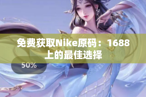免费获取Nike原码：1688上的最佳选择