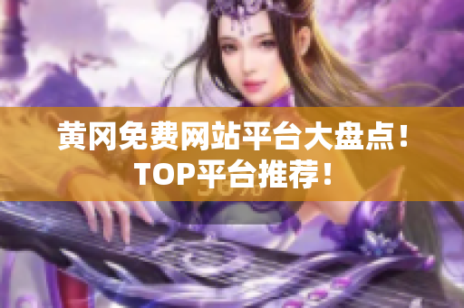 黄冈免费网站平台大盘点！TOP平台推荐！