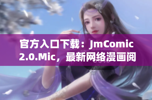官方入口下载：JmComic 2.0.Mic，最新网络漫画阅读器