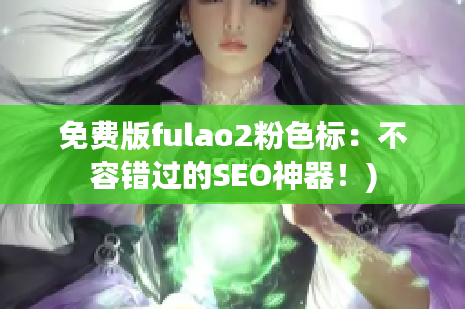 免费版fulao2粉色标：不容错过的SEO神器！)