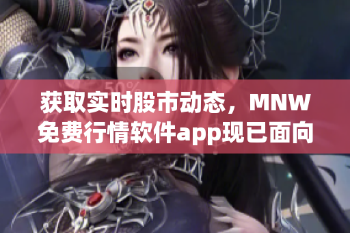 获取实时股市动态，MNW免费行情软件app现已面向用户开放