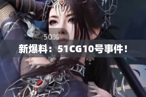 新爆料：51CG10号事件！