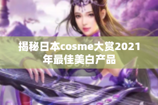 揭秘日本cosme大赏2021年最佳美白产品