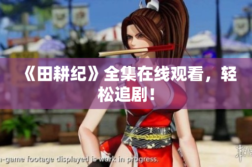 《田耕纪》全集在线观看，轻松追剧！