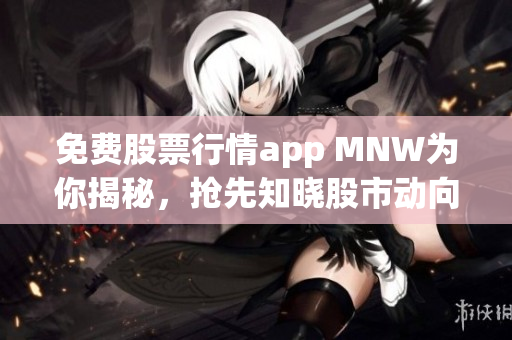 免费股票行情app MNW为你揭秘，抢先知晓股市动向