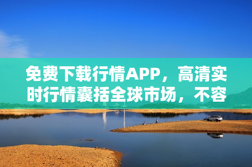 免费下载行情APP，高清实时行情囊括全球市场，不容错过！