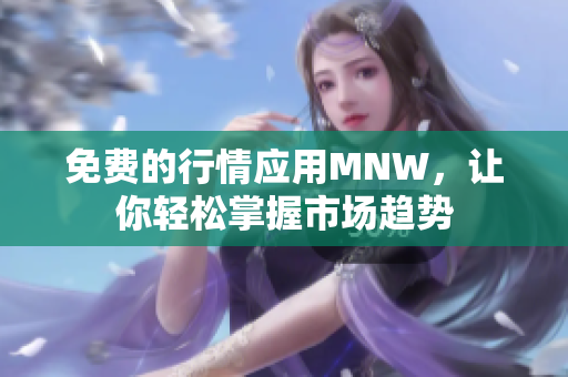 免费的行情应用MNW，让你轻松掌握市场趋势