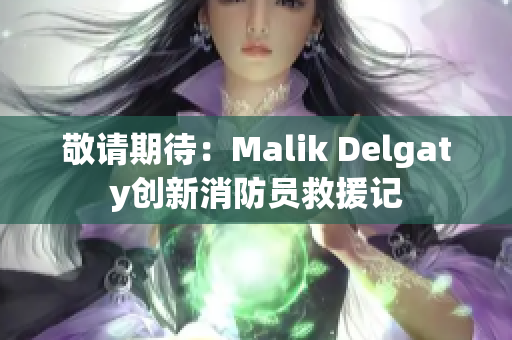 敬请期待：Malik Delgaty创新消防员救援记