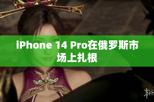 iPhone 14 Pro在俄罗斯市场上扎根